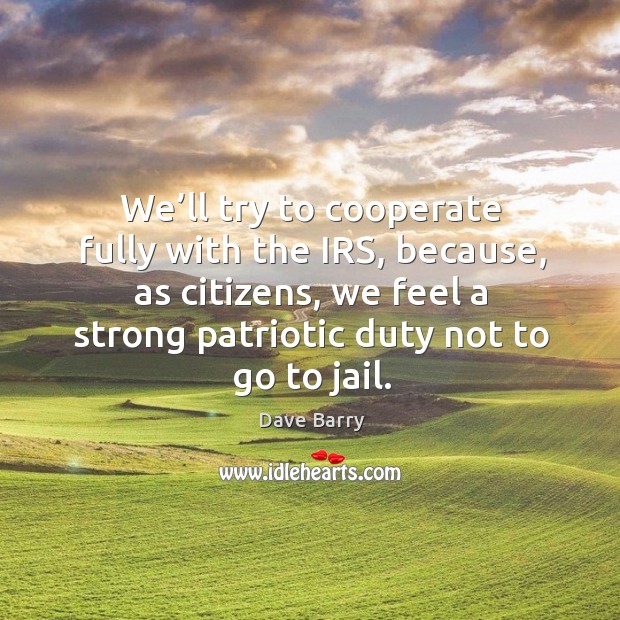 We’ll try to cooperate fully with the irs, because, as citizens, we feel a strong patriotic Cooperate Quotes Image