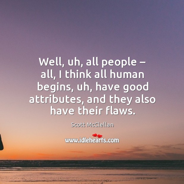 Well, uh, all people – all, I think all human begins, uh, have good attributes, and they also have their flaws. Image