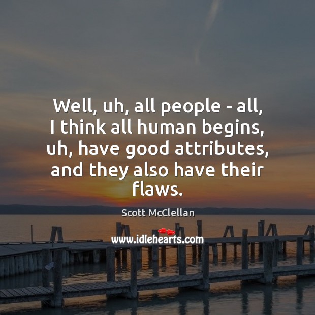 Well, uh, all people – all, I think all human begins, uh, Scott McClellan Picture Quote