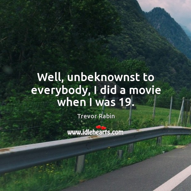 Well, unbeknownst to everybody, I did a movie when I was 19. Trevor Rabin Picture Quote