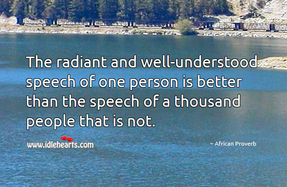 The radiant and well-understood speech of one person is better than the speech of a thousand people that is not. African Proverbs Image