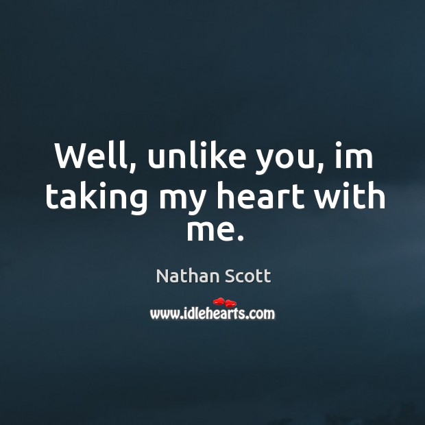 Well, unlike you, im taking my heart with me. Heart Quotes Image