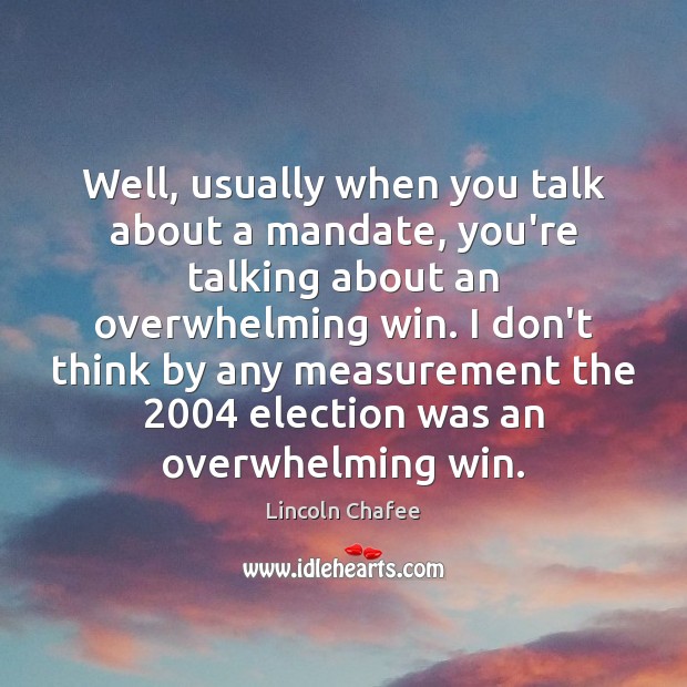 Well, usually when you talk about a mandate, you’re talking about an Lincoln Chafee Picture Quote