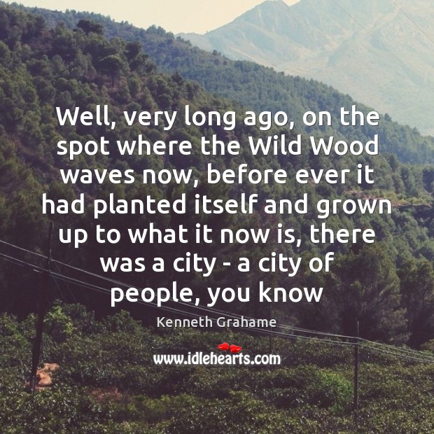 Well, very long ago, on the spot where the Wild Wood waves Kenneth Grahame Picture Quote