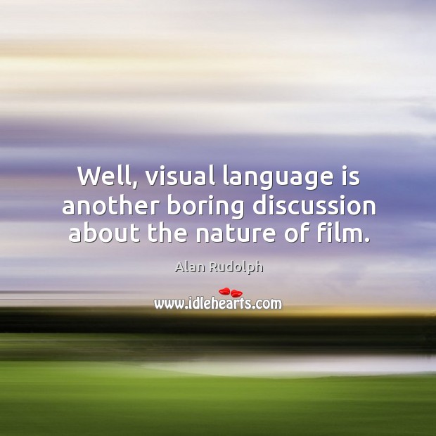 Well, visual language is another boring discussion about the nature of film. Alan Rudolph Picture Quote