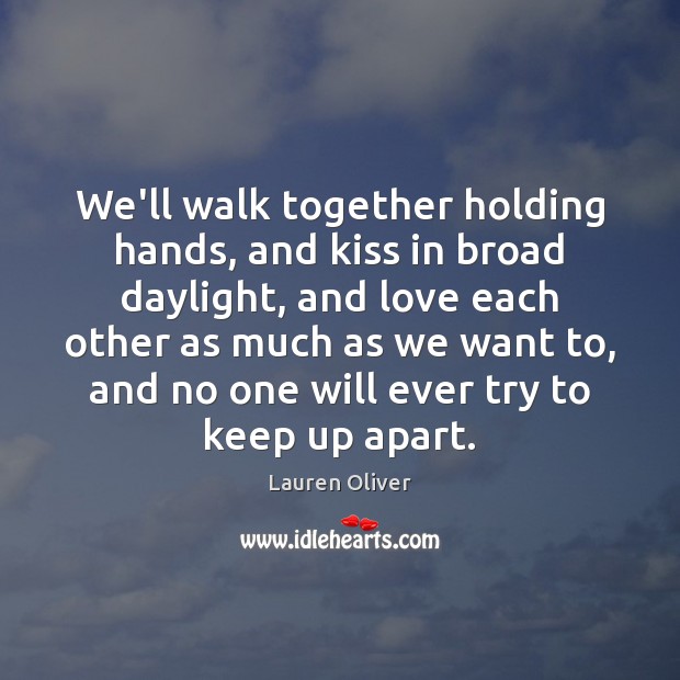 We’ll walk together holding hands, and kiss in broad daylight, and love Lauren Oliver Picture Quote