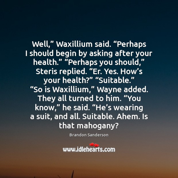 Well,” Waxillium said. “Perhaps I should begin by asking after your health.” “ Brandon Sanderson Picture Quote