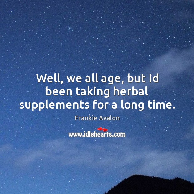 Well, we all age, but Id been taking herbal supplements for a long time. Frankie Avalon Picture Quote