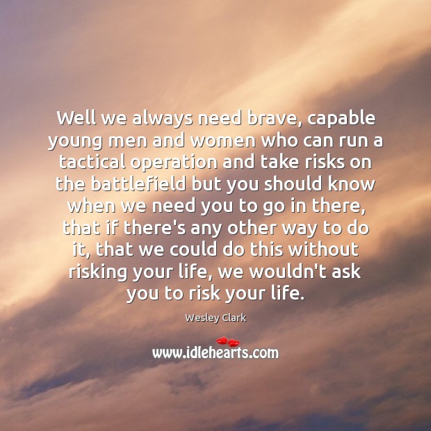 Well we always need brave, capable young men and women who can Wesley Clark Picture Quote