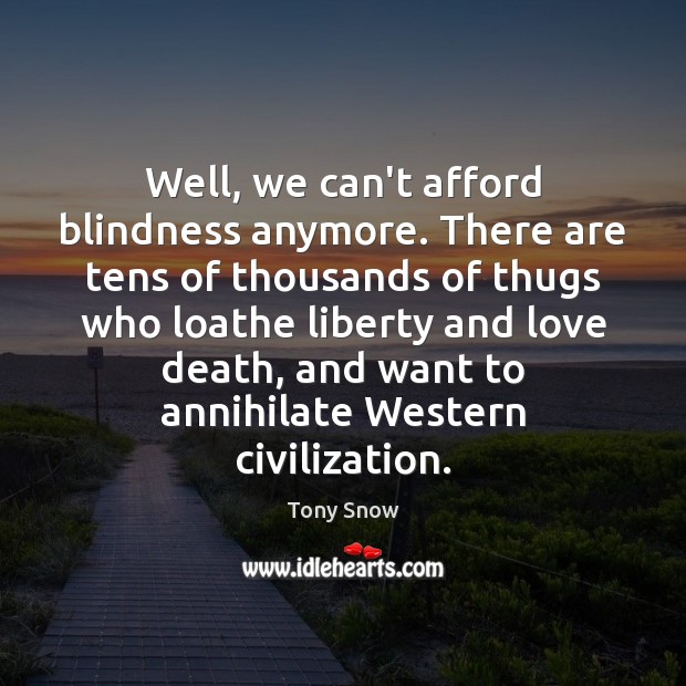 Well, we can’t afford blindness anymore. There are tens of thousands of Tony Snow Picture Quote