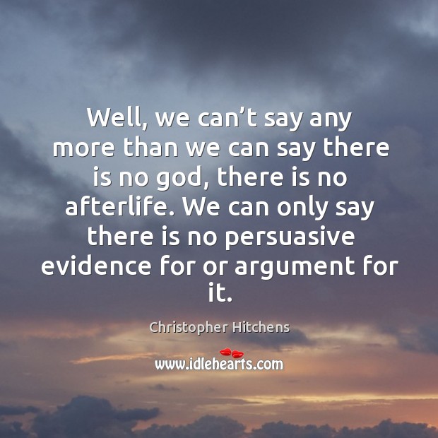Well, we can’t say any more than we can say there is no God, there is no afterlife. Image