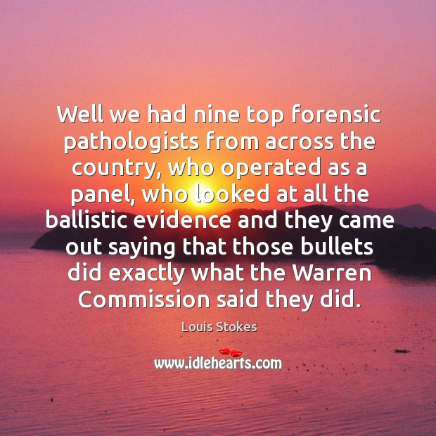 Well we had nine top forensic pathologists from across the country, who operated as a panel Louis Stokes Picture Quote