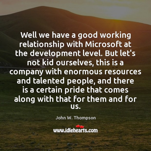 Well we have a good working relationship with Microsoft at the development John W. Thompson Picture Quote