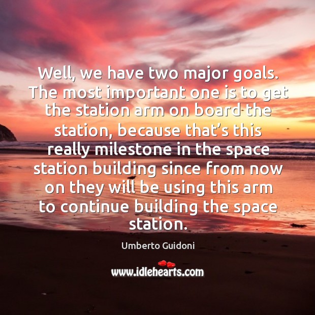 Well, we have two major goals. The most important one is to get the station arm Umberto Guidoni Picture Quote