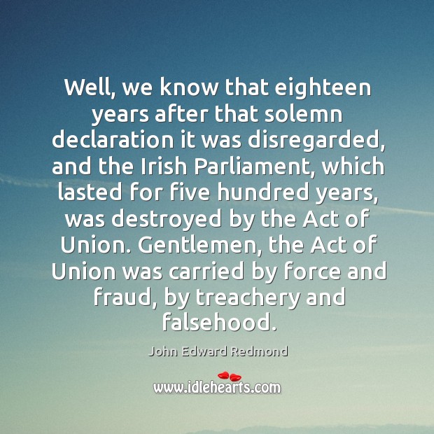 Well, we know that eighteen years after that solemn declaration it was disregarded John Edward Redmond Picture Quote
