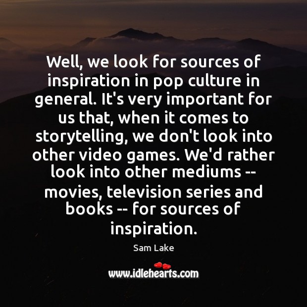 Well, we look for sources of inspiration in pop culture in general. Sam Lake Picture Quote