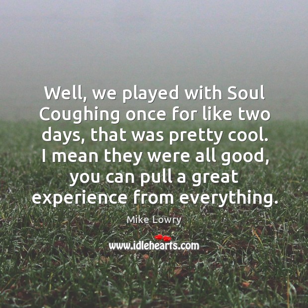 Well, we played with soul coughing once for like two days, that was pretty cool. Mike Lowry Picture Quote