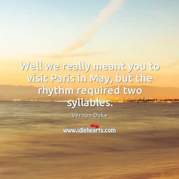 Well we really meant you to visit paris in may, but the rhythm required two syllables. Image