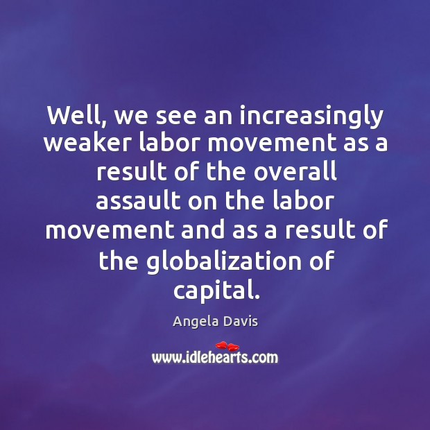 Well, we see an increasingly weaker labor movement as a result of the overall Image