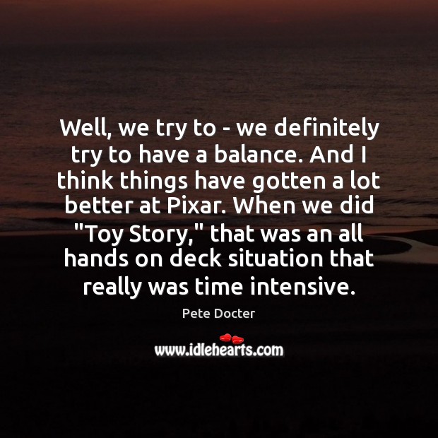Well, we try to – we definitely try to have a balance. Pete Docter Picture Quote
