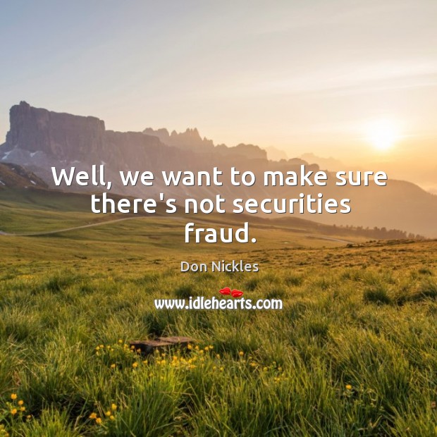 Well, we want to make sure there’s not securities fraud. Don Nickles Picture Quote