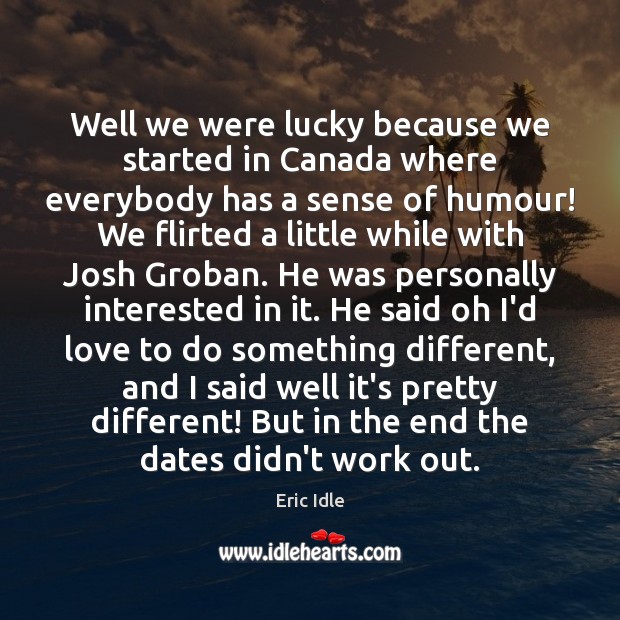 Well we were lucky because we started in Canada where everybody has Eric Idle Picture Quote