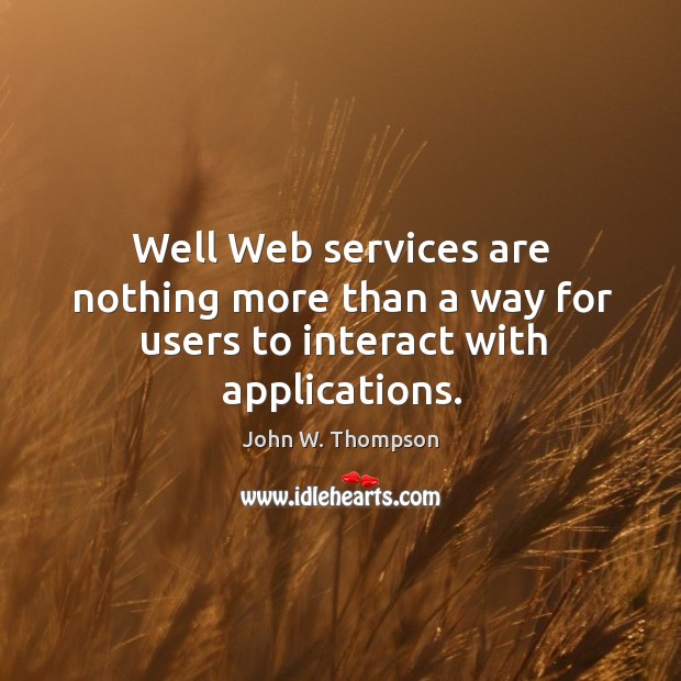 Well web services are nothing more than a way for users to interact with applications. Image