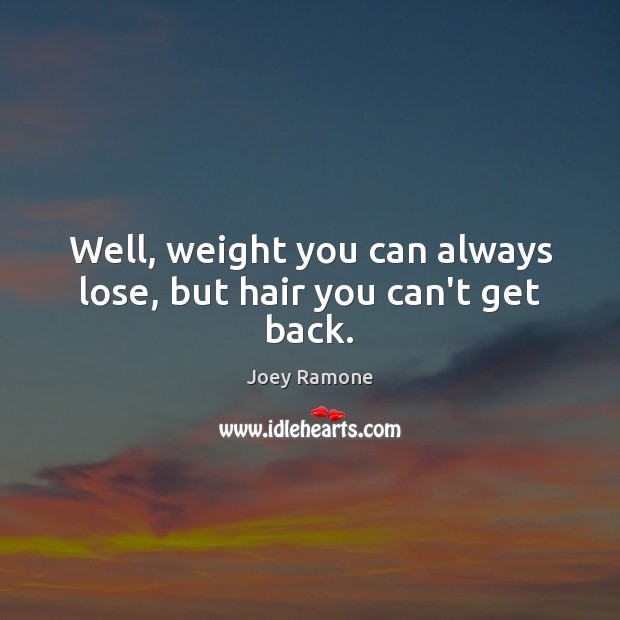 Well, weight you can always lose, but hair you can’t get back. Joey Ramone Picture Quote