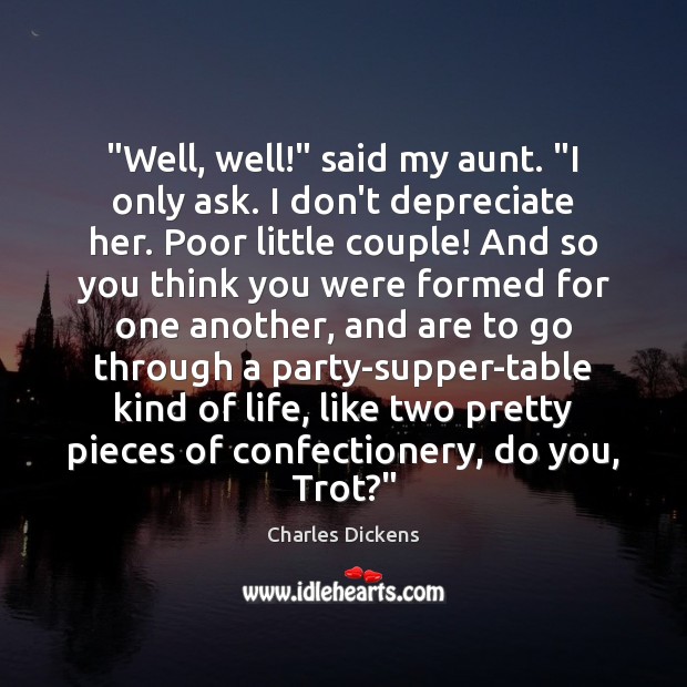 “Well, well!” said my aunt. “I only ask. I don’t depreciate her. Charles Dickens Picture Quote