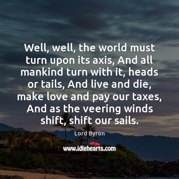 Well, well, the world must turn upon its axis, And all mankind Lord Byron Picture Quote