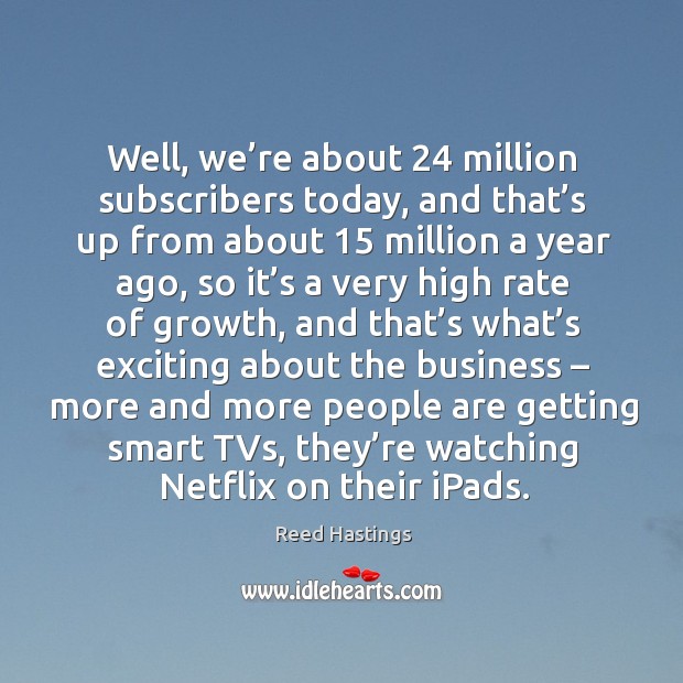 Well, we’re about 24 million subscribers today, and that’s up from about Reed Hastings Picture Quote