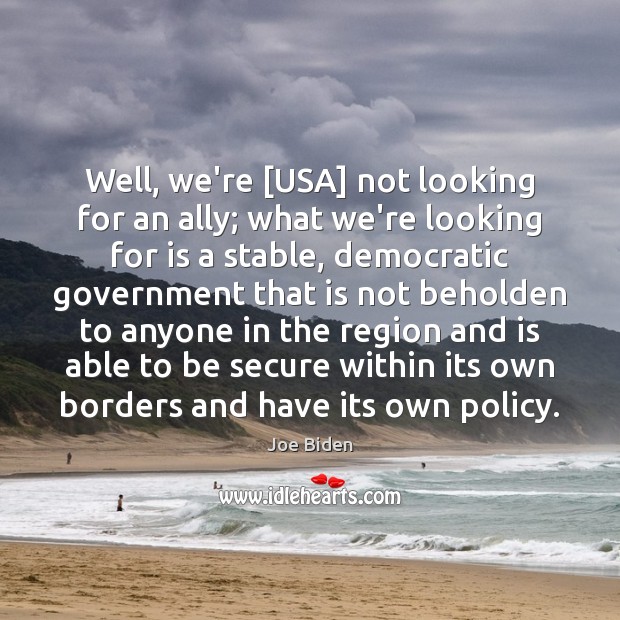 Well, we’re [USA] not looking for an ally; what we’re looking for Joe Biden Picture Quote