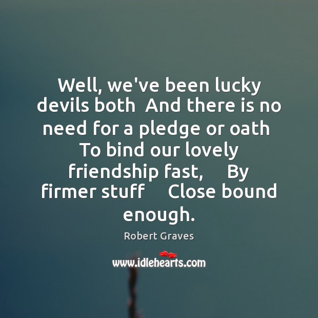 Well, we’ve been lucky devils both  And there is no need for Robert Graves Picture Quote