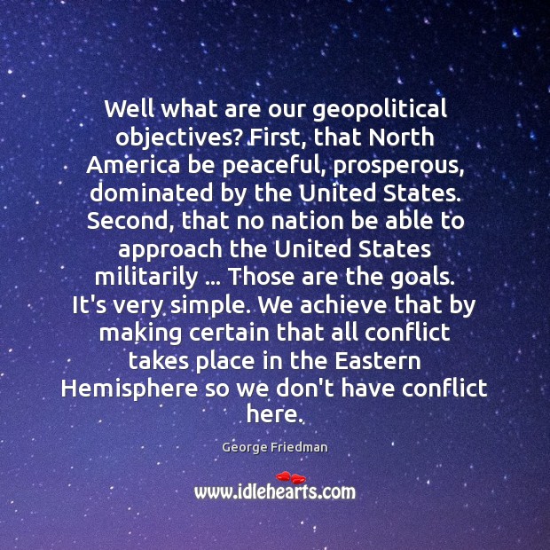 Well what are our geopolitical objectives? First, that North America be peaceful, Image