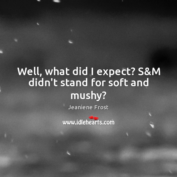 Well, what did I expect? S&M didn’t stand for soft and mushy? Jeaniene Frost Picture Quote