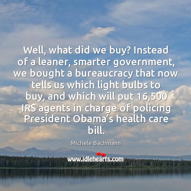 Well, what did we buy? instead of a leaner, smarter government, we bought a bureaucracy Michele Bachmann Picture Quote