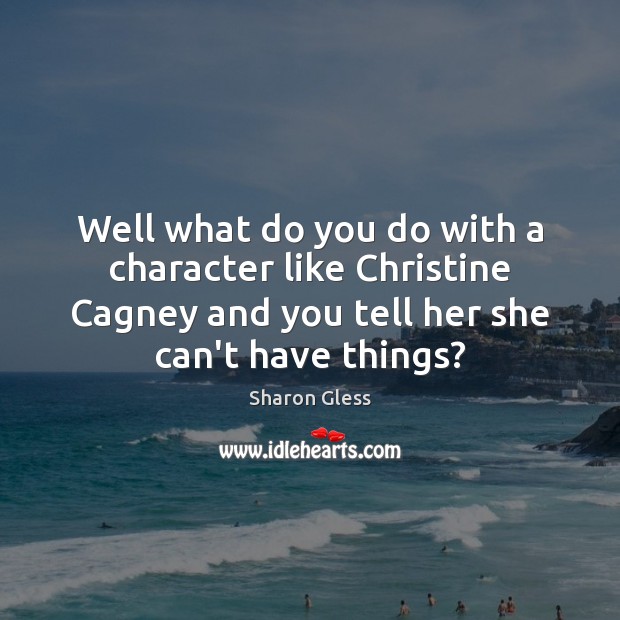 Well what do you do with a character like Christine Cagney and Sharon Gless Picture Quote