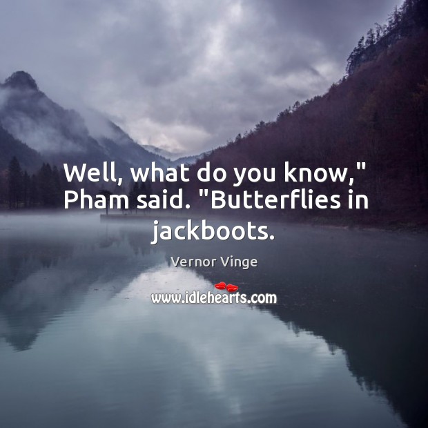 Well, what do you know,” Pham said. “Butterflies in jackboots. Vernor Vinge Picture Quote