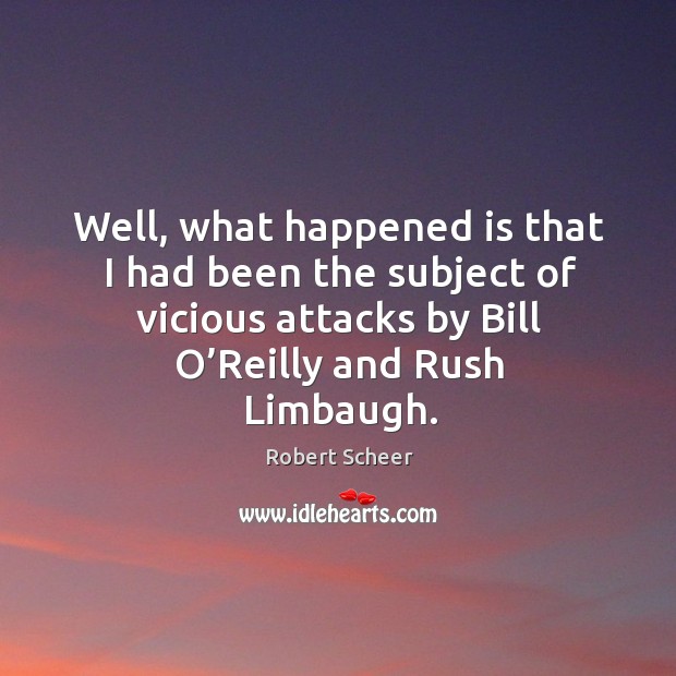 Well, what happened is that I had been the subject of vicious attacks by bill o’reilly and rush limbaugh. Robert Scheer Picture Quote
