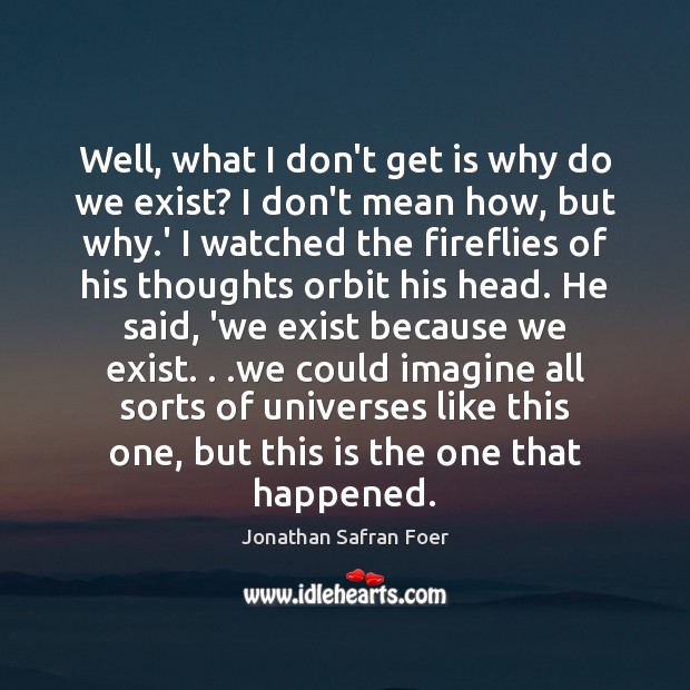 Well, what I don’t get is why do we exist? I don’t Jonathan Safran Foer Picture Quote