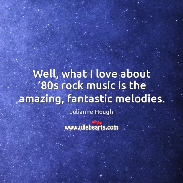 Well, what I love about ’80s rock music is the amazing, fantastic melodies. Julianne Hough Picture Quote