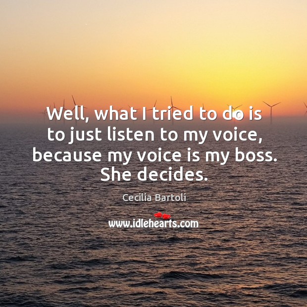 Well, what I tried to do is to just listen to my voice, because my voice is my boss. She decides. Image