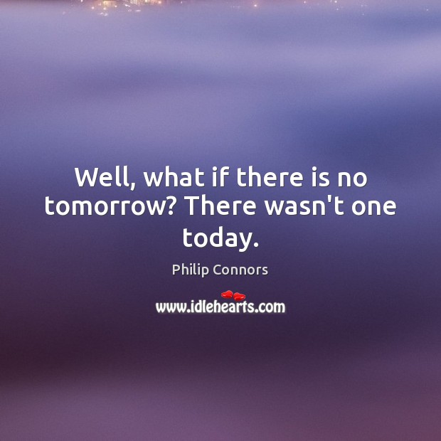 Well, what if there is no tomorrow? There wasn’t one today. Philip Connors Picture Quote