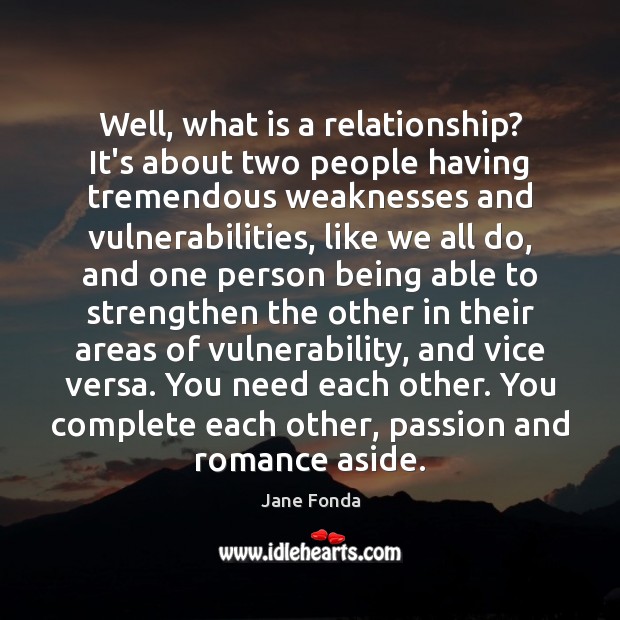 Well, what is a relationship? It’s about two people having tremendous weaknesses Jane Fonda Picture Quote