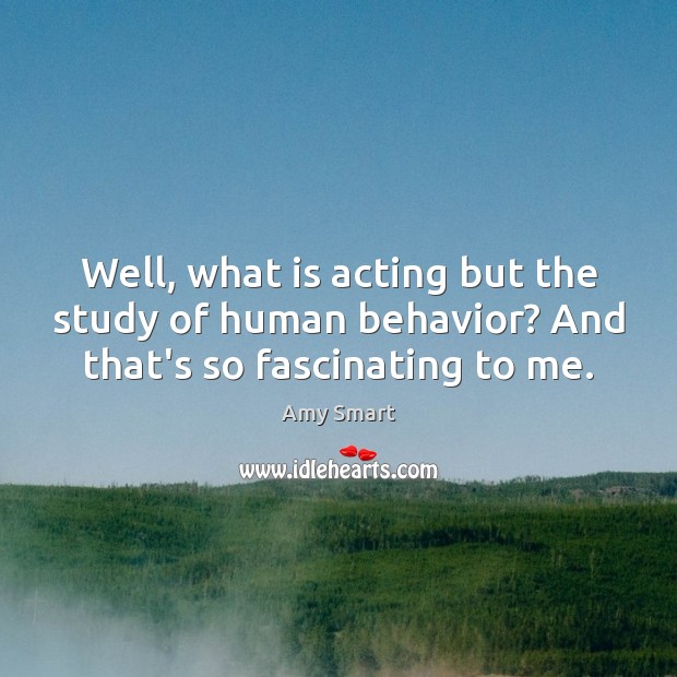 Well, what is acting but the study of human behavior? And that’s so fascinating to me. Behavior Quotes Image