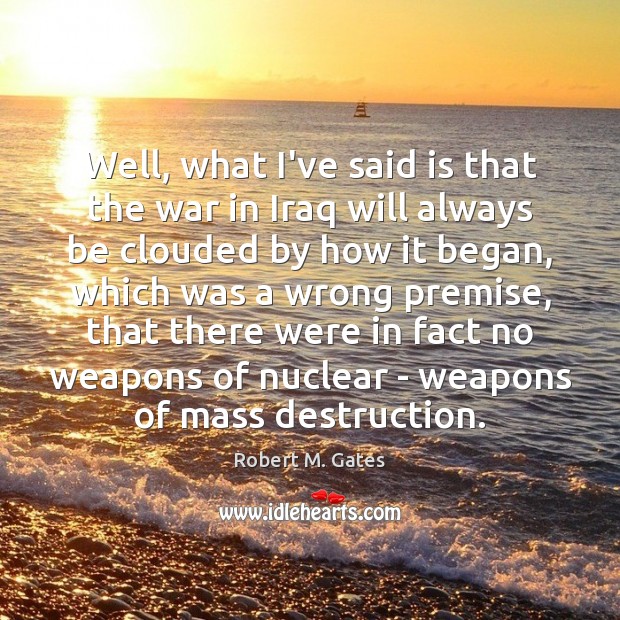 Well, what I’ve said is that the war in Iraq will always Robert M. Gates Picture Quote
