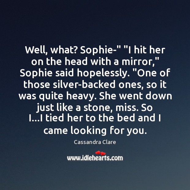 Well, what? Sophie-” “I hit her on the head with a mirror,” 