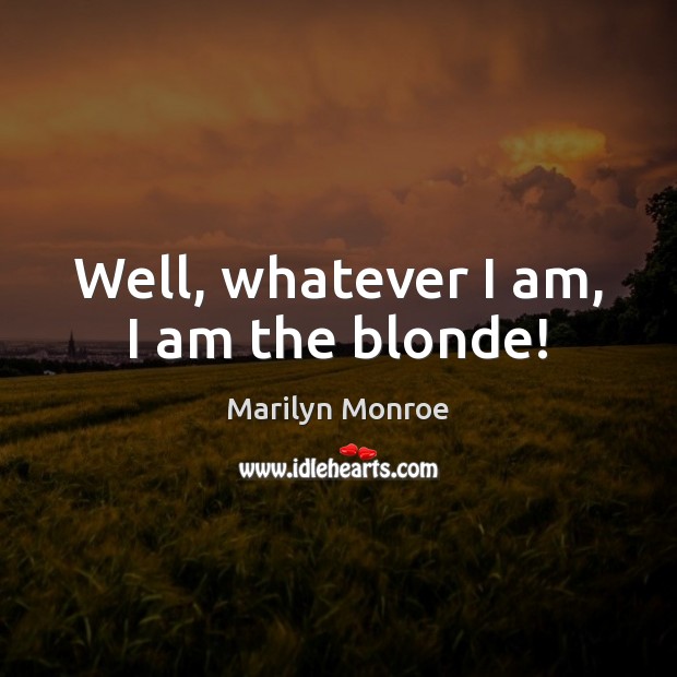 Well, whatever I am, I am the blonde! Marilyn Monroe Picture Quote