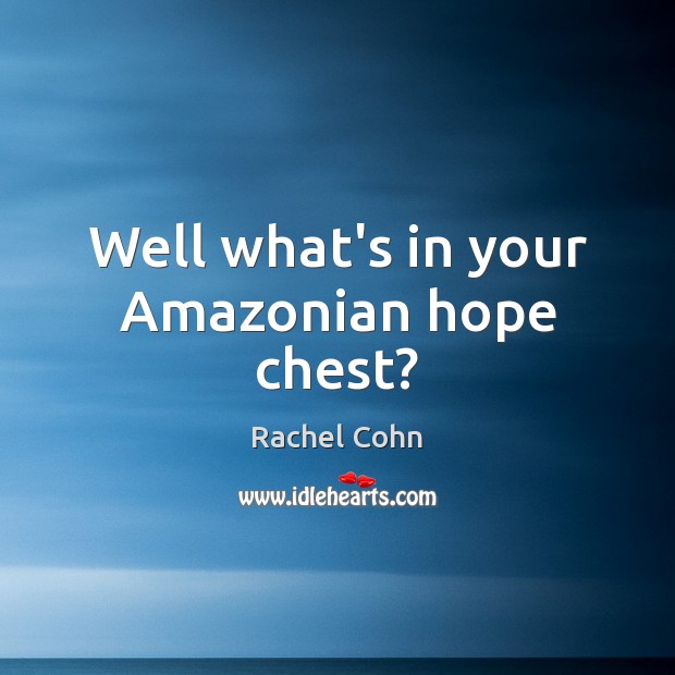 Well what’s in your Amazonian hope chest? Rachel Cohn Picture Quote