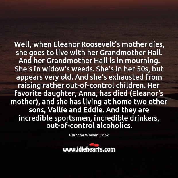 Well, when Eleanor Roosevelt’s mother dies, she goes to live with her Blanche Wiesen Cook Picture Quote